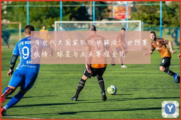 马尔代夫国家队现状解读：世预赛战绩、球星与未来赛程全览