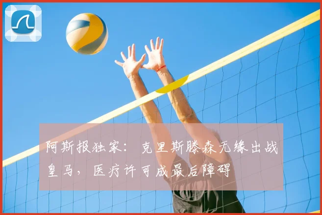 阿斯报独家：克里斯滕森无缘出战皇马，医疗许可成最后障碍
