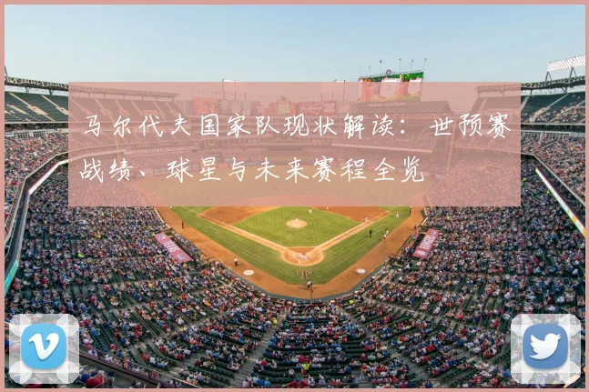 马尔代夫国家队现状解读：世预赛战绩、球星与未来赛程全览