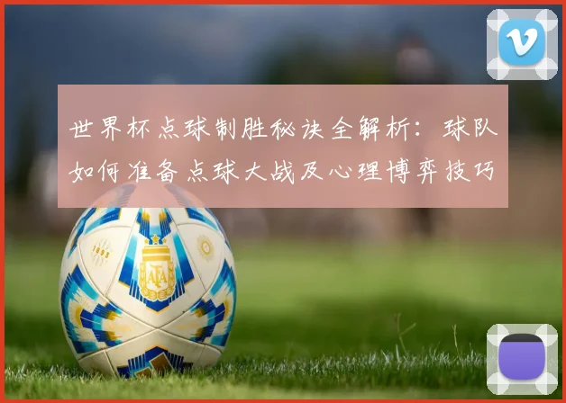 世界杯点球制胜秘诀全解析：球队如何准备点球大战及心理博弈技巧