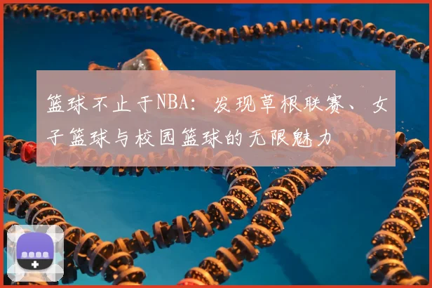 篮球不止于NBA：发现草根联赛、女子篮球与校园篮球的无限魅力