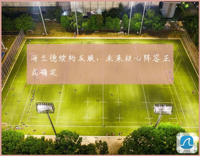 海兰德续约灰狼，未来核心阵容正式确定
